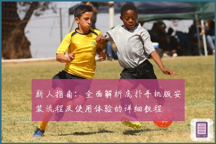 新人指南:全面解析虎扑手机版安装流程及使用体验的详细教程