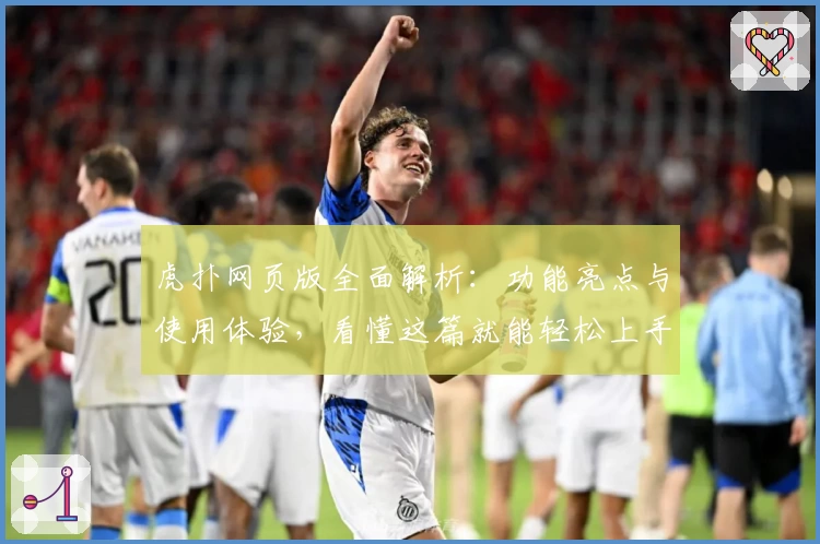 虎扑网页版全面解析：功能亮点与使用体验，看懂这篇就能轻松上手