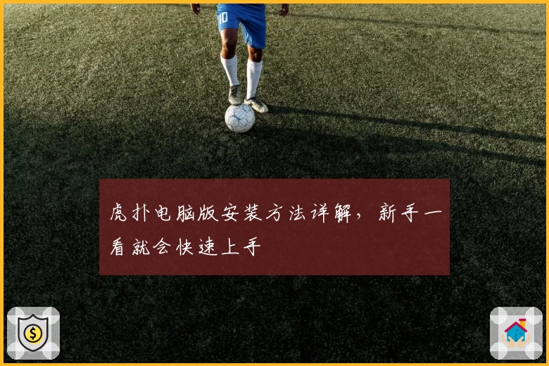 虎扑电脑版安装方法详解，新手一看就会快速上手