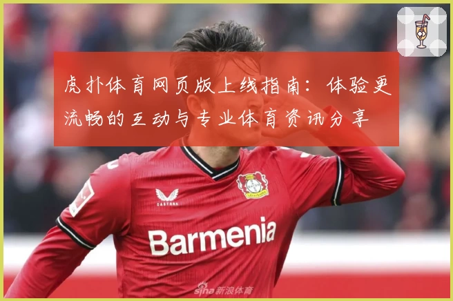 虎扑体育网页版上线指南:体验更流畅的互动与专业体育资讯分享