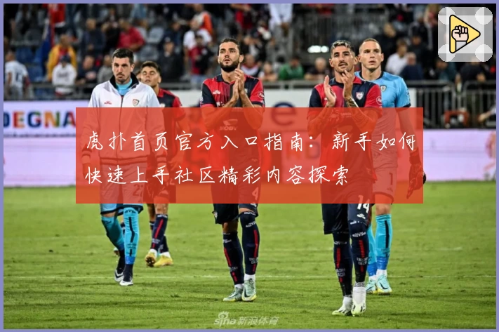 虎扑首页官方入口指南：新手如何快速上手社区精彩内容探索