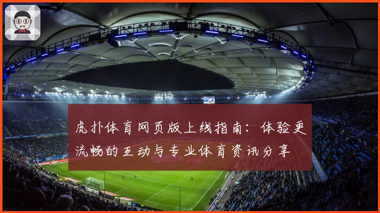 虎扑体育网页版上线指南：体验更流畅的互动与专业体育资讯分享