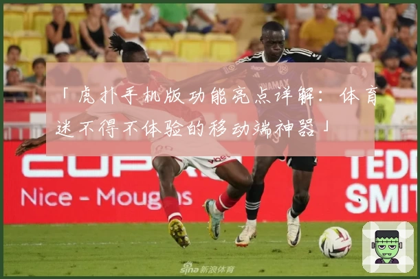 「虎扑手机版功能亮点详解：体育迷不得不体验的移动端神器」