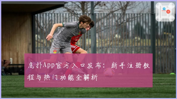 虎扑App官方入口发布：新手注册教程与热门功能全解析