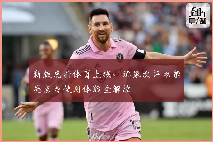 新版虎扑体育上线，玩家测评功能亮点与使用体验全解读