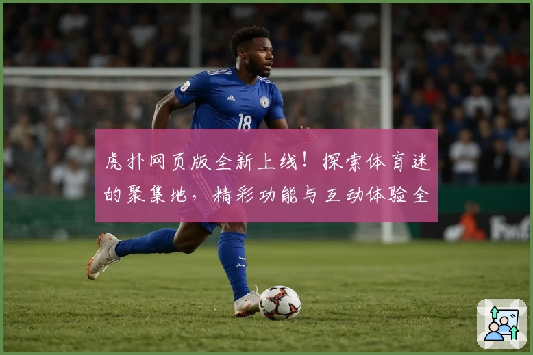 虎扑网页版全新上线！探索体育迷的聚集地，精彩功能与互动体验全解析
