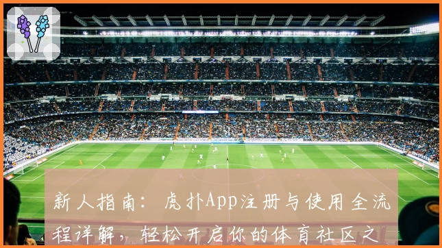新人指南：虎扑App注册与使用全流程详解，轻松开启你的体育社区之旅
