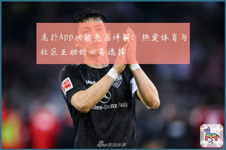 虎扑App功能亮点详解：热爱体育与社区互动的必备选择