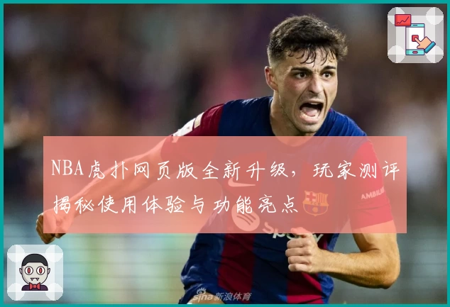 NBA虎扑网页版全新升级,玩家测评揭秘使用体验与功能亮点