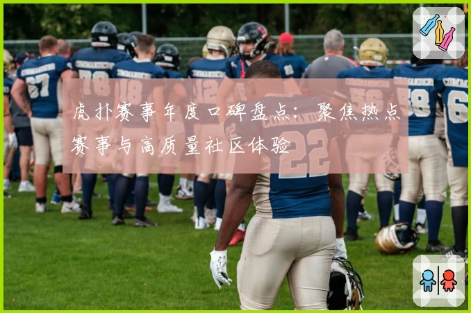 虎扑赛事年度口碑盘点:聚焦热点赛事与高质量社区体验