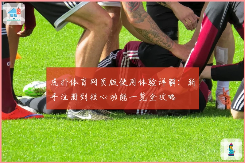 虎扑体育网页版使用体验详解：新手注册到核心功能一览全攻略
