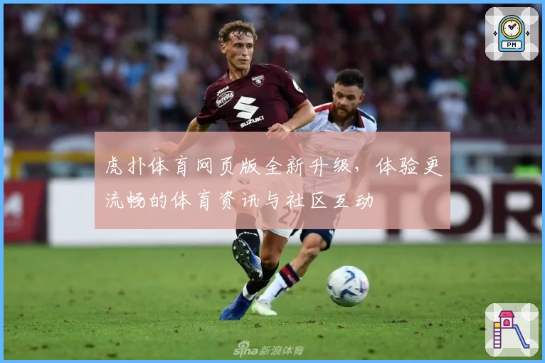 虎扑体育网页版全新升级，体验更流畅的体育资讯与社区互动