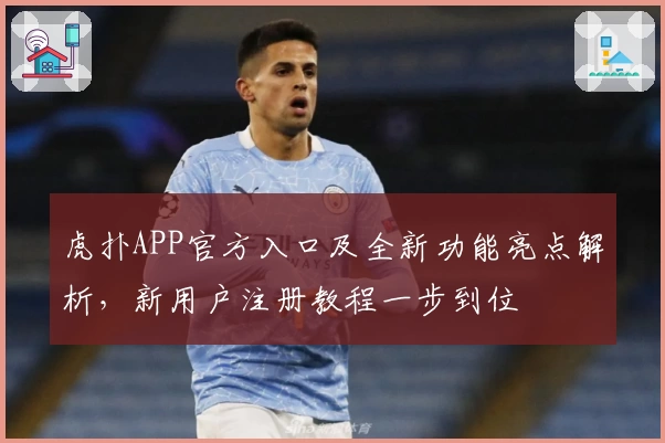 虎扑APP官方入口及全新功能亮点解析，新用户注册教程一步到位