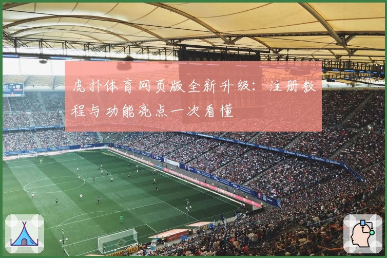 虎扑体育网页版全新升级：注册教程与功能亮点一次看懂