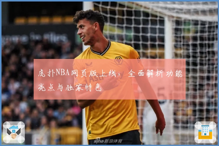 虎扑NBA网页版上线，全面解析功能亮点与独家特色