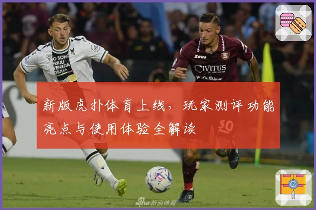 新版虎扑体育上线，玩家测评功能亮点与使用体验全解读