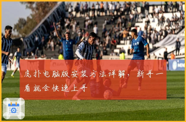 虎扑电脑版安装方法详解，新手一看就会快速上手