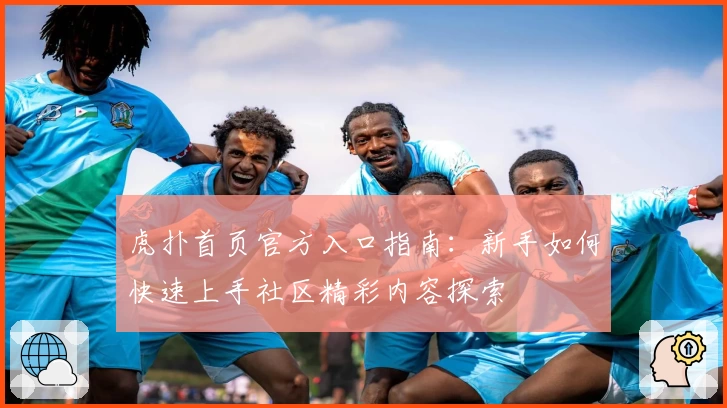 虎扑首页官方入口指南：新手如何快速上手社区精彩内容探索