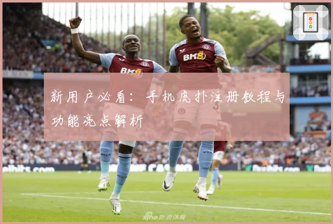 新用户必看:手机虎扑注册教程与功能亮点解析