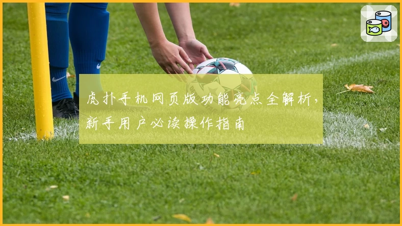 虎扑手机网页版功能亮点全解析，新手用户必读操作指南