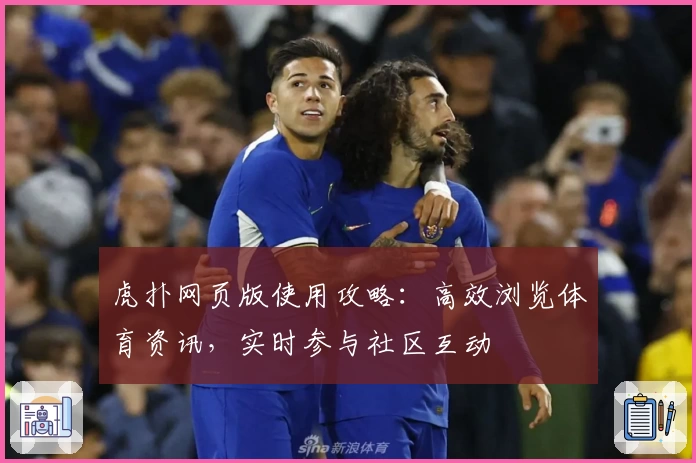 虎扑网页版使用攻略:高效浏览体育资讯,实时参与社区互动