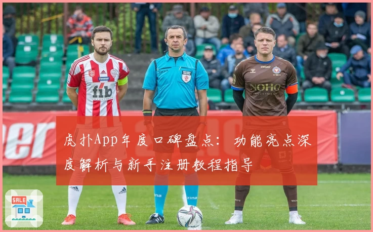 虎扑App年度口碑盘点：功能亮点深度解析与新手注册教程指导