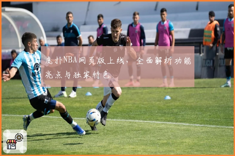 虎扑NBA网页版上线,全面解析功能亮点与独家特色