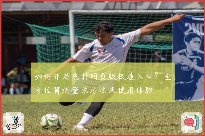 如何开启虎扑网页版极速入口？全方位解析登录方法及使用体验