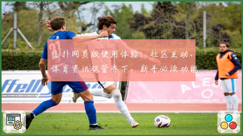 虎扑网页版使用体验：社区互动、体育资讯双管齐下，新手必读功能亮点解析