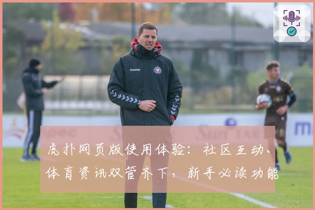 虎扑网页版使用体验:社区互动、体育资讯双管齐下,新手必读功能亮点解析