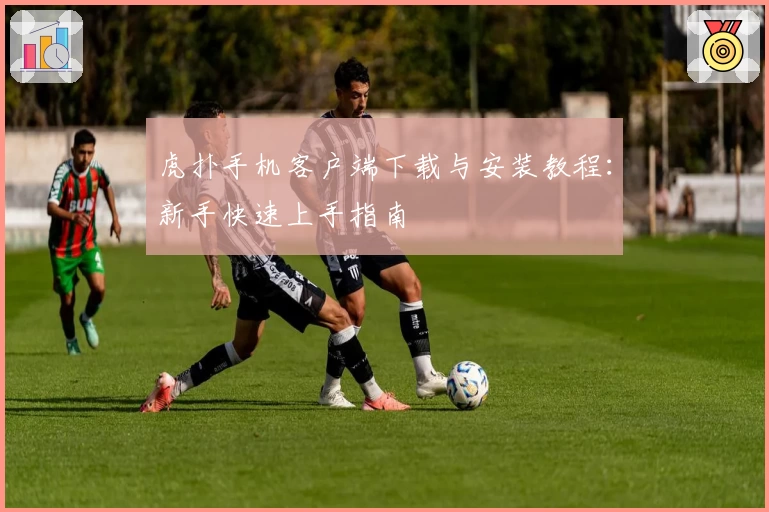 虎扑手机客户端下载与安装教程：新手快速上手指南