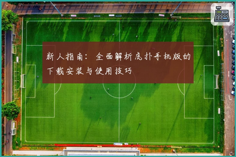 新人指南：全面解析虎扑手机版的下载安装与使用技巧