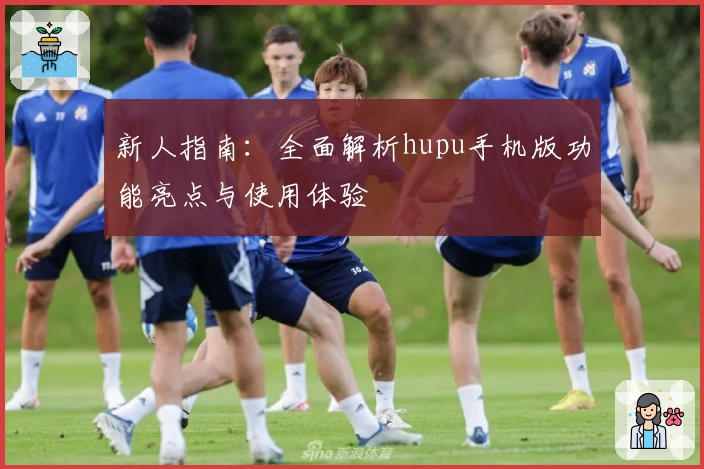 新人指南：全面解析hupu手机版功能亮点与使用体验