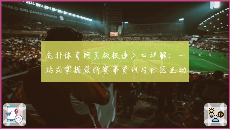 虎扑体育网页版极速入口详解：一站式掌握最新赛事资讯与社区互动教程