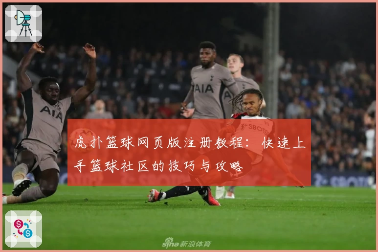 虎扑篮球网页版注册教程：快速上手篮球社区的技巧与攻略