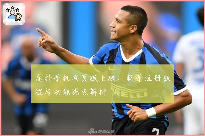 虎扑手机网页版上线，新手注册教程与功能亮点解析