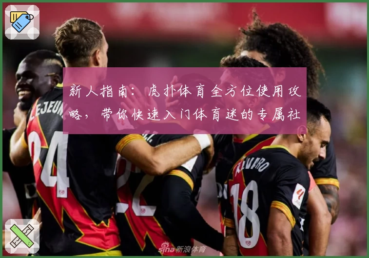 新人指南：虎扑体育全方位使用攻略，带你快速入门体育迷的专属社区