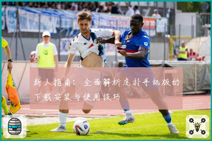 新人指南:全面解析虎扑手机版的下载安装与使用技巧